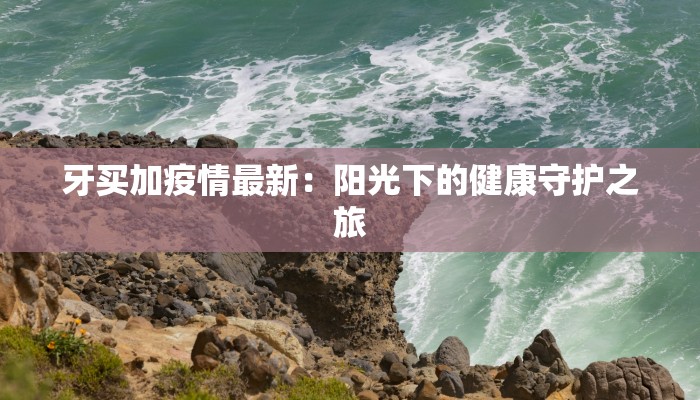 牙买加疫情最新：阳光下的健康守护之旅