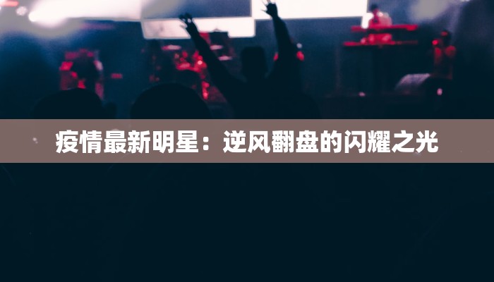 疫情最新明星：逆风翻盘的闪耀之光