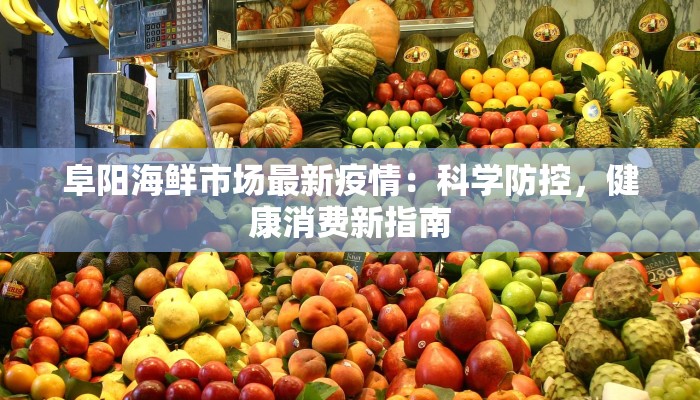 阜阳海鲜市场最新疫情：科学防控，健康消费新指南