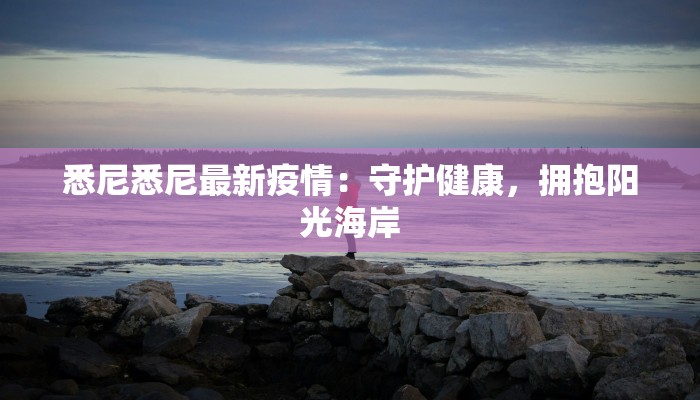 悉尼悉尼最新疫情：守护健康，拥抱阳光海岸