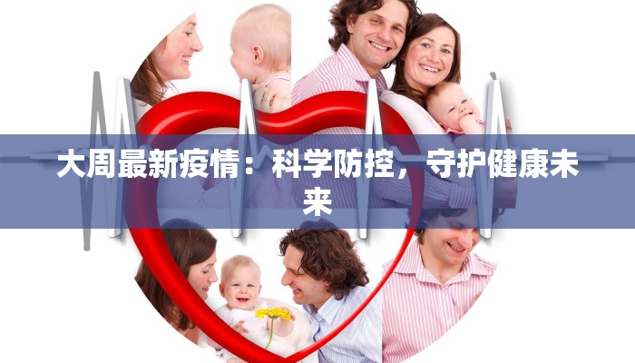 大周最新疫情：科学防控，守护健康未来