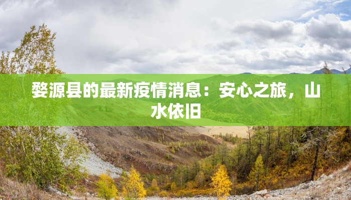 婺源县的最新疫情消息：安心之旅，山水依旧