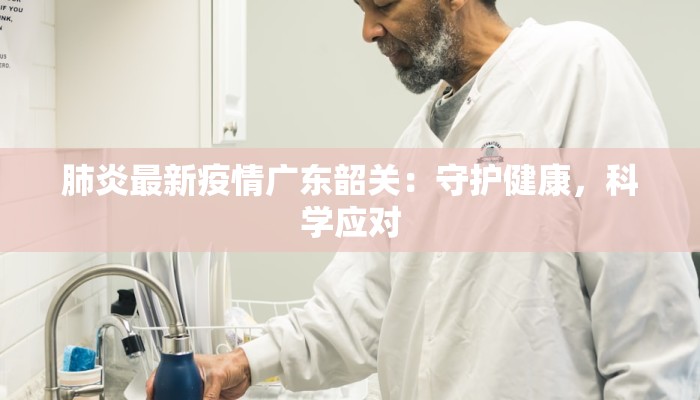 肺炎最新疫情广东韶关：守护健康，科学应对