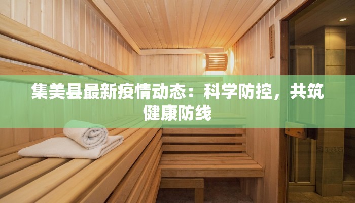 集美县最新疫情动态：科学防控，共筑健康防线