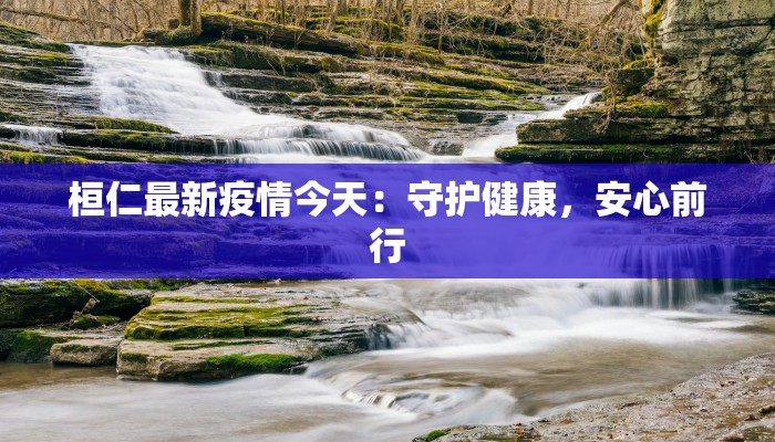 桓仁最新疫情今天：守护健康，安心前行