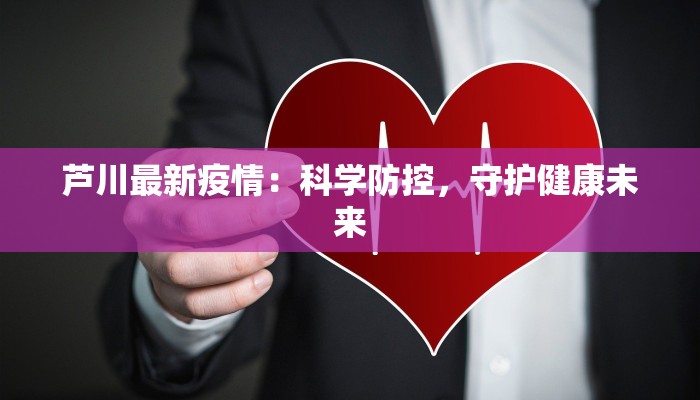 芦川最新疫情：科学防控，守护健康未来