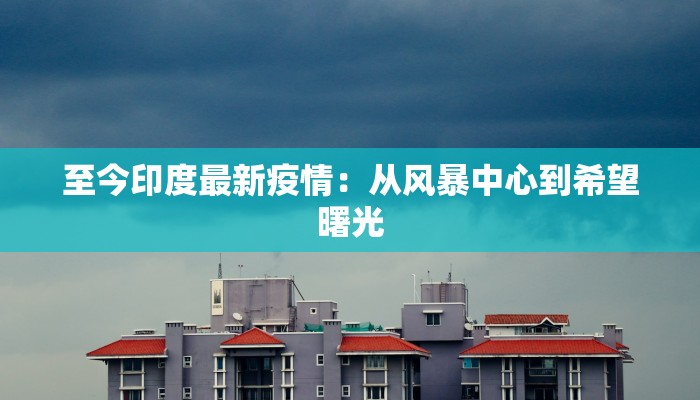 至今印度最新疫情：从风暴中心到希望曙光