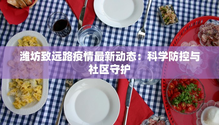 潍坊致远路疫情最新动态：科学防控与社区守护