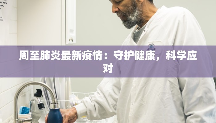 周至肺炎最新疫情：守护健康，科学应对