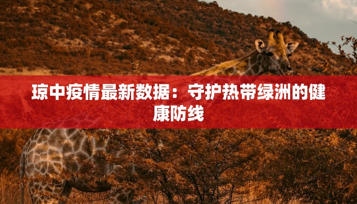 琼中疫情最新数据：守护热带绿洲的健康防线