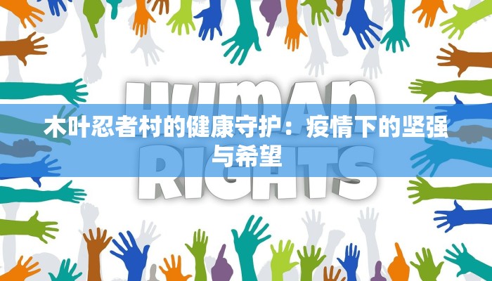 木叶忍者村的健康守护：疫情下的坚强与希望