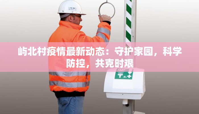 屿北村疫情最新动态：守护家园，科学防控，共克时艰