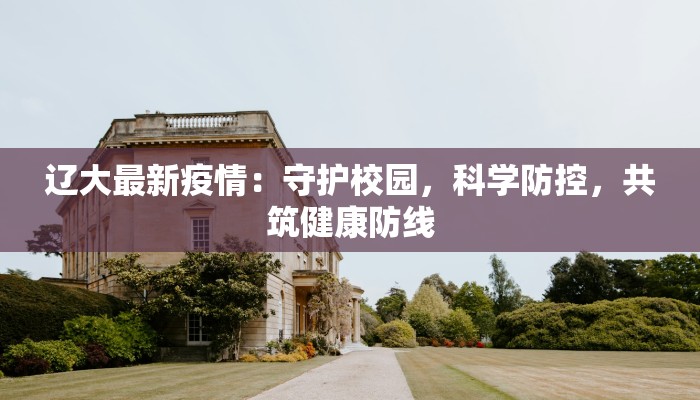 辽大最新疫情：守护校园，科学防控，共筑健康防线
