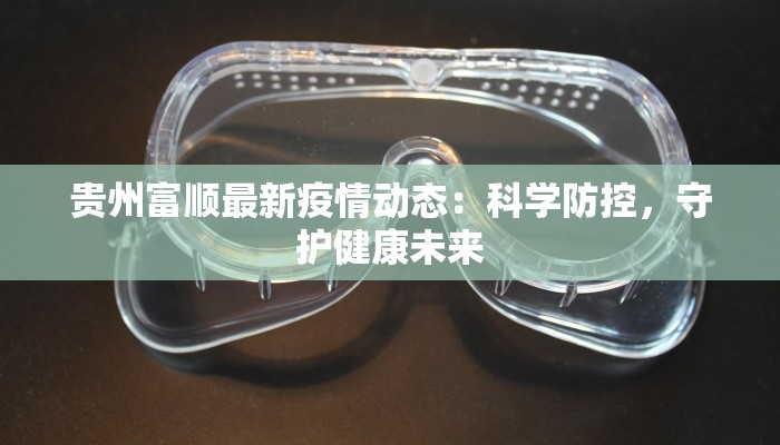 贵州富顺最新疫情动态：科学防控，守护健康未来
