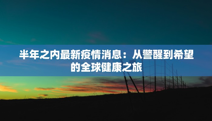 半年之内最新疫情消息：从警醒到希望的全球健康之旅