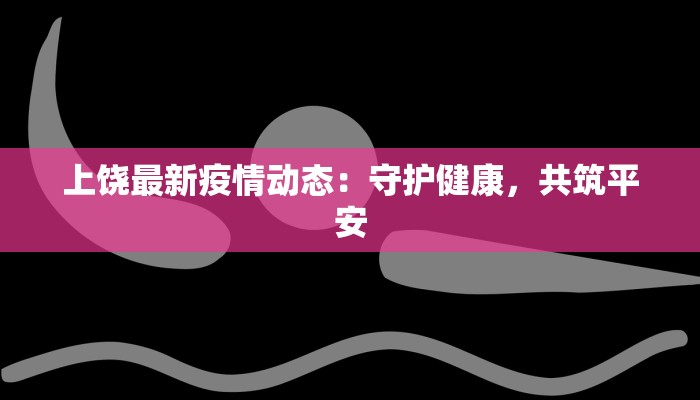 上饶最新疫情动态：守护健康，共筑平安