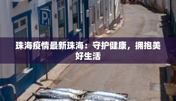 珠海疫情最新珠海：守护健康，拥抱美好生活