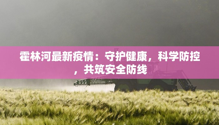 霍林河最新疫情：守护健康，科学防控，共筑安全防线