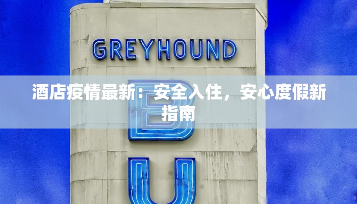 酒店疫情最新：安全入住，安心度假新指南