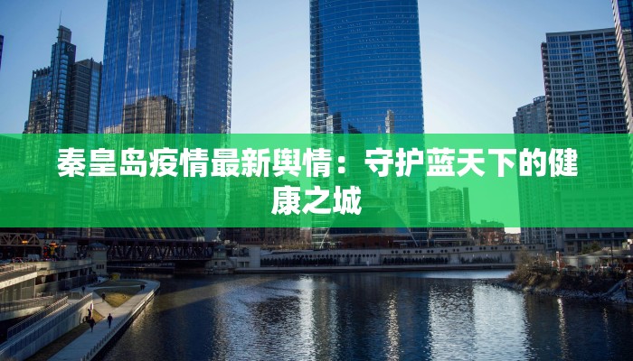 秦皇岛疫情最新舆情：守护蓝天下的健康之城