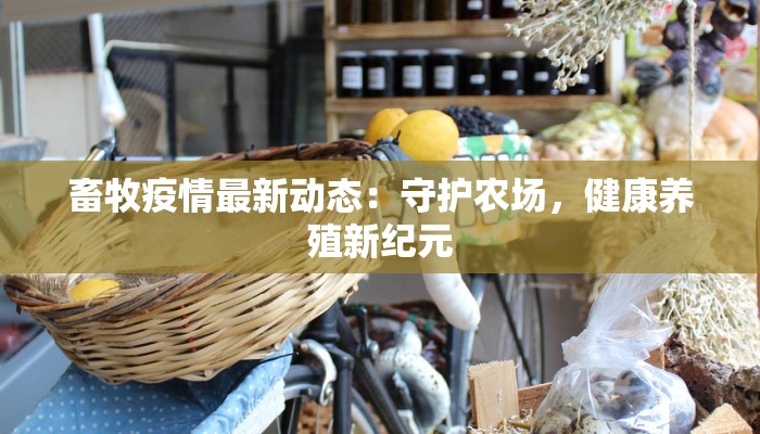 畜牧疫情最新动态：守护农场，健康养殖新纪元