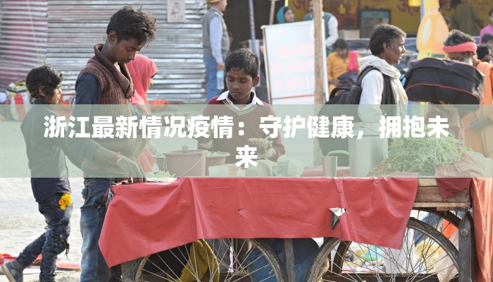 浙江最新情况疫情：守护健康，拥抱未来