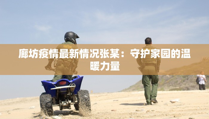 廊坊疫情最新情况张某：守护家园的温暖力量
