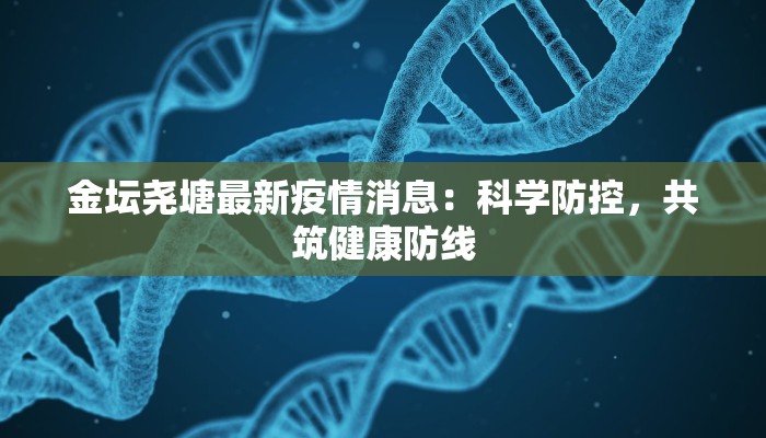 金坛尧塘最新疫情消息：科学防控，共筑健康防线