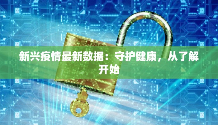 新兴疫情最新数据：守护健康，从了解开始