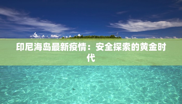 印尼海岛最新疫情：安全探索的黄金时代