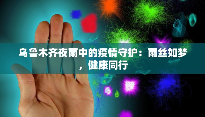 乌鲁木齐夜雨中的疫情守护：雨丝如梦，健康同行