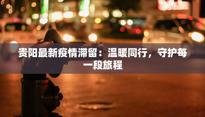贵阳最新疫情滞留：温暖同行，守护每一段旅程