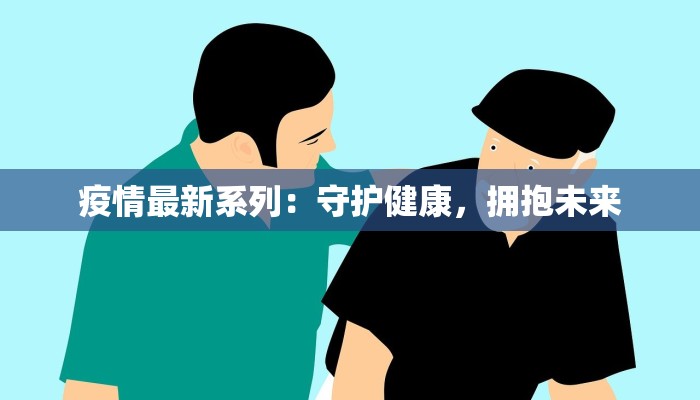 疫情最新系列：守护健康，拥抱未来