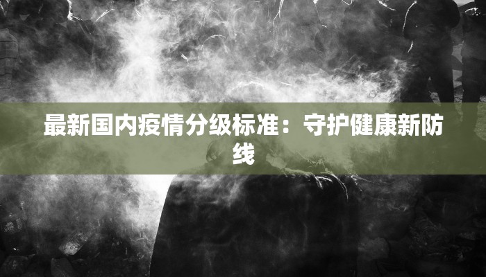 最新国内疫情分级标准：守护健康新防线
