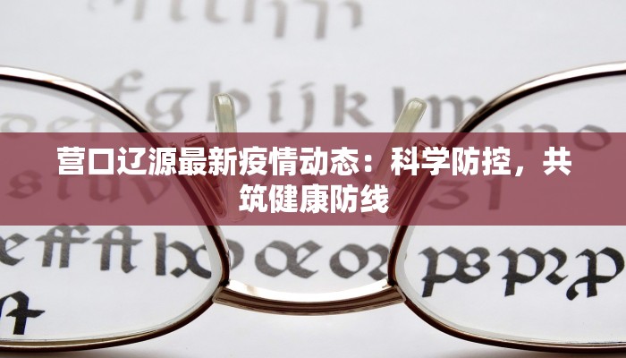 营口辽源最新疫情动态：科学防控，共筑健康防线