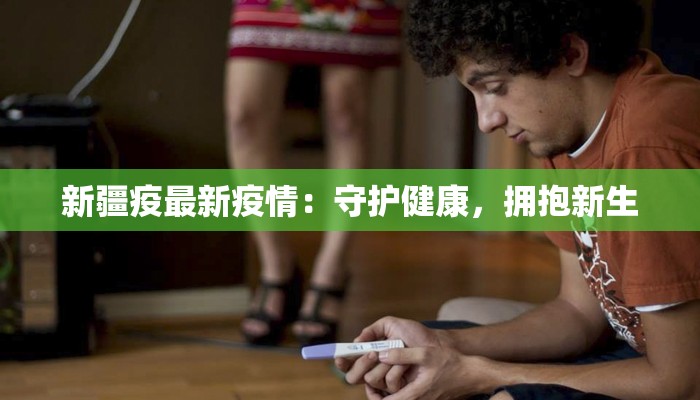 新疆疫最新疫情：守护健康，拥抱新生