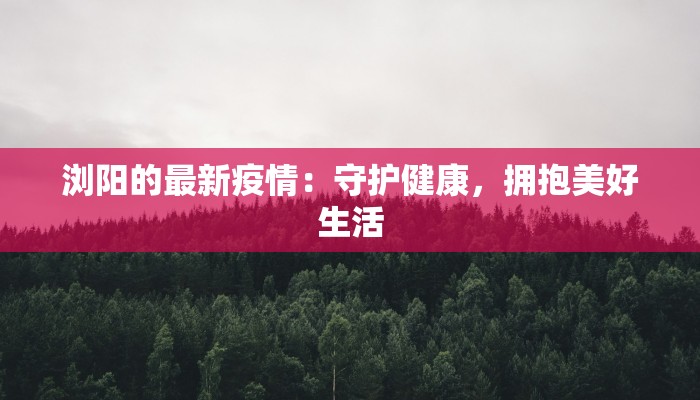浏阳的最新疫情：守护健康，拥抱美好生活