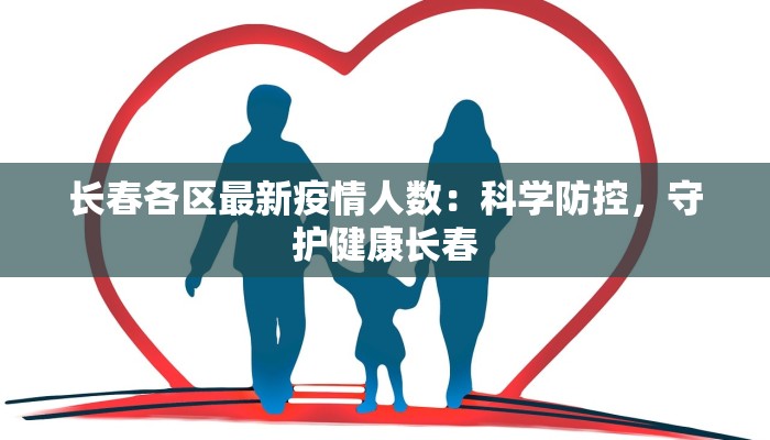 长春各区最新疫情人数：科学防控，守护健康长春