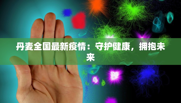 丹麦全国最新疫情：守护健康，拥抱未来