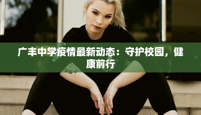 广丰中学疫情最新动态：守护校园，健康前行