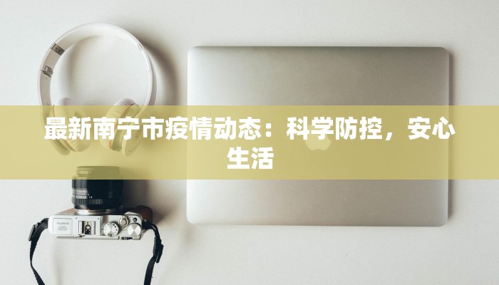 最新南宁市疫情动态：科学防控，安心生活