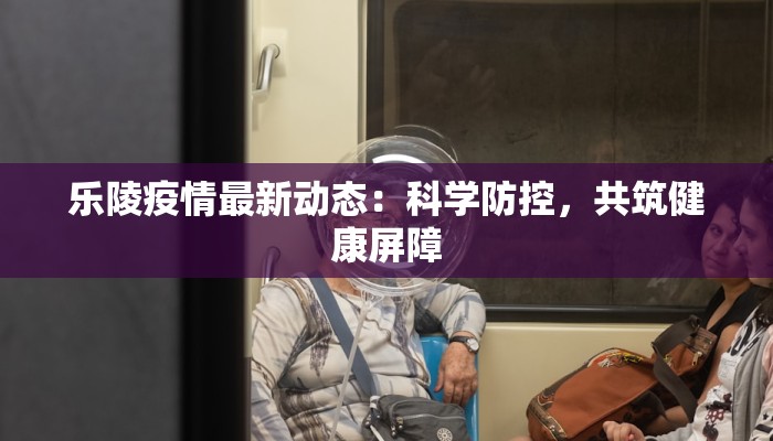 乐陵疫情最新动态：科学防控，共筑健康屏障