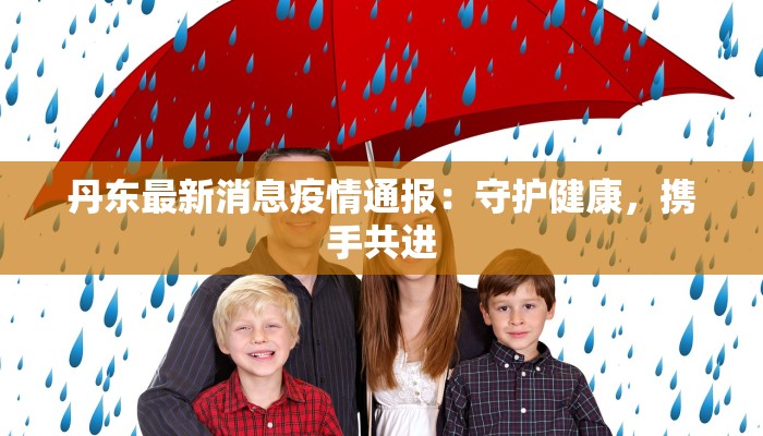 丹东最新消息疫情通报：守护健康，携手共进