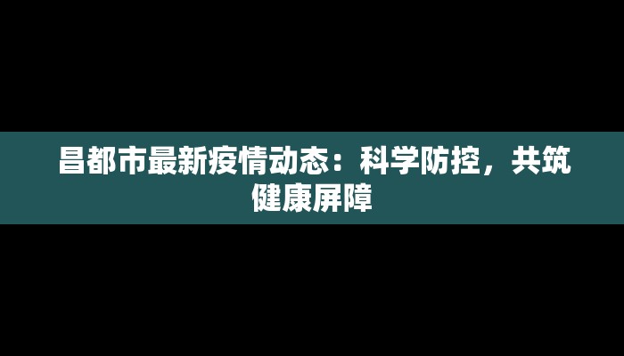 昌都市最新疫情动态：科学防控，共筑健康屏障