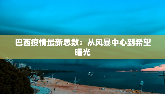 巴西疫情最新总数：从风暴中心到希望曙光