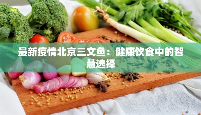 最新疫情北京三文鱼：健康饮食中的智慧选择