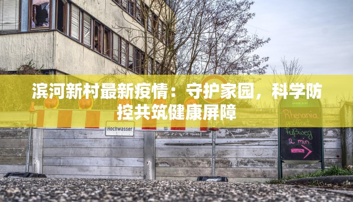 滨河新村最新疫情：守护家园，科学防控共筑健康屏障