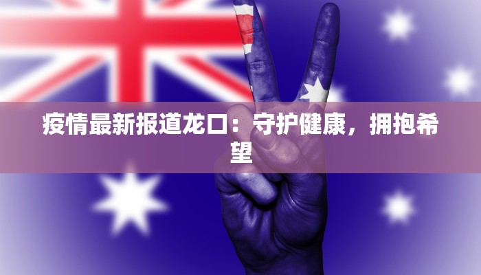 疫情最新报道龙口：守护健康，拥抱希望