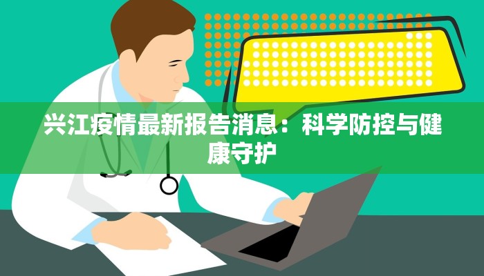 兴江疫情最新报告消息：科学防控与健康守护