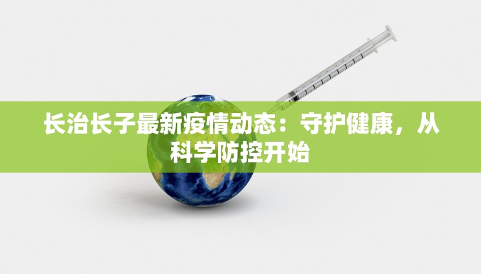 长治长子最新疫情动态：守护健康，从科学防控开始